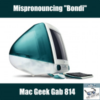 Mispronouncing “Bondi” – Mac Geek Gab 814