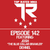 Top Rated MMA Show Ep. 142 - Josh The Blue Collar Brawler Dehnel - Proving Grounds HW Champion