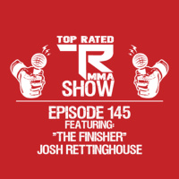 Top Rated MMA Show - EP. 145 - “The Finisher” Josh Rettinghouse - M-1 Global