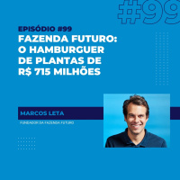 #99 - Fazenda Futuro: o hambúrguer de plantas de R$ 715 milhões