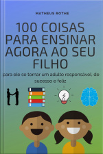 100 coisas para ensinar agora ao seu filho, para ele se tornar um adulto responsável, de sucesso e feliz