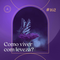 162. Como viver com leveza?