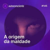 145. A origem da maldade