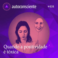 131. Quando a positividade é tóxica