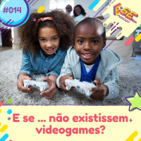 E se... podcast #14 - E se ... não existissem videogames?