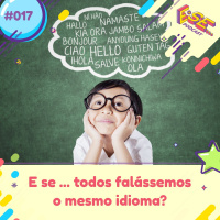E se... podcast #17 - E se ... todos falássemos o mesmo idioma?