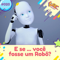E se... podcast #20 - E se ... você fosse um robô 