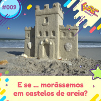 E se... podcast #09 - E se ... morássemos em castelos de areia?