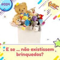 E se... podcast #24 - E se... não existissem brinquedos?