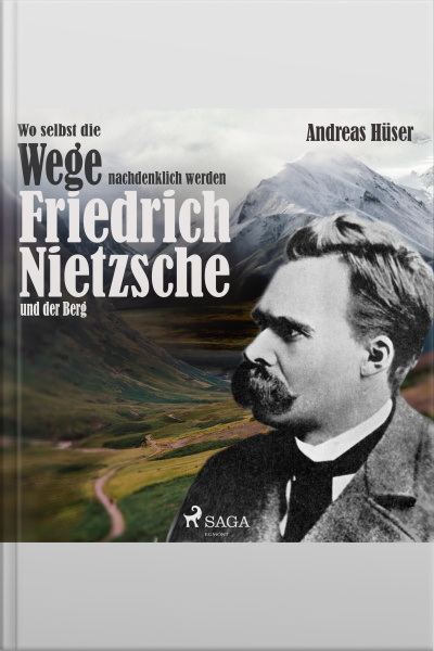 Wo Selbst Die Wege Nachdenklich Werden - Friedrich Nietzsche Und Der Berg (ungekürzt)