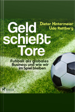 Geld Schießt Tore - Fußball Als Globales Business - Und Wie Wir Im Spiel Bleiben