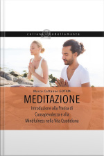 Meditazione: Introduzione Alla Pratica Di Consapevolezza E Alla Mindfulness Nella Vita Quotidiana