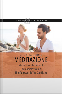 Meditazione: Introduzione Alla Pratica Di Consapevolezza E Alla Mindfulness Nella Vita Quotidiana