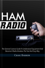 Ham Radio: The General License Guide To Understand Equipment And Become A Radio Amateur The Fast And Easy Way
