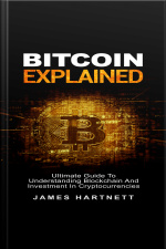 Bitcoin Explained: Ultimate Guide To Understanding Blockchain And Investment In Cryptocurrencies