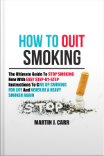 How To Quit Smoking: The Ultimate Guide To Stop Smoking Now With Easy Step-by-step Instructions To Give Up Smoking For Life And Never Be A Heavy Smoker Again