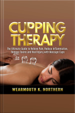 Cupping Therapy: The Ultimate Guide To Relieve Pain, Reduce Inflammation, Remove Toxins And Heal Injury With Massage Cups