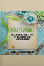Scrapbooking: Your Step-by-step Guide To Starting To Make Money With A Scrapbook Business