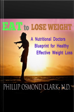 Eat To Lose Weight - A Nutritional Doctors Blueprint For Healthy Effective Weight Loss