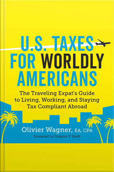 U.s. Taxes For Worldly Americans: The Traveling Expats Guide To Living, Working, And Staying Tax Compliant Abroad