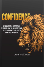 Confidence: Ultimate Self Confidence: Discover How To Increase Your Self Confidence And Reach Your True Potential
