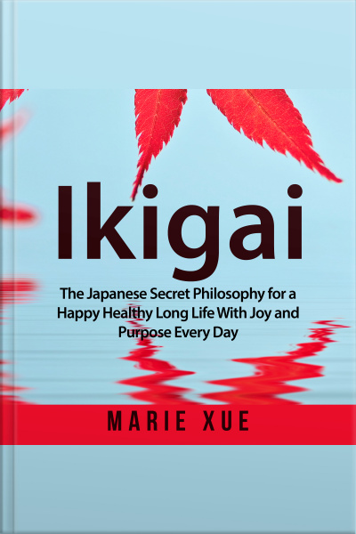 Ikigai: The Japanese Secret Philosophy For A Happy Healthy Long Life With Joy And Purpose Every Day