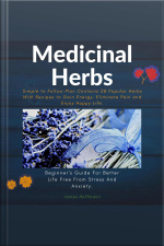 Medicinal Herbs: Beginners Guide For Better Life Free From Stress And Anxiety: Simple To Follow Plan Contains 28 Popular Herbs With Recipes To Gain Energy, Eliminate Pain And Enjoy Happy Life.