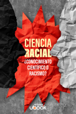 Ciencia racial - ¿Conocimiento científico o racismo?