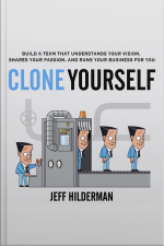 Clone Yourself: Build A Team That Understands Your Vision, Shares Your Passion, And Runs Your Business For You