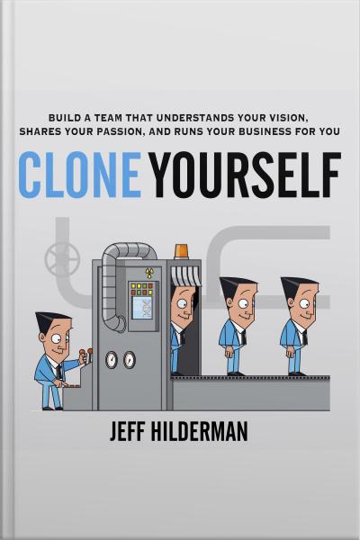Clone Yourself: Build A Team That Understands Your Vision, Shares Your Passion, And Runs Your Business For You