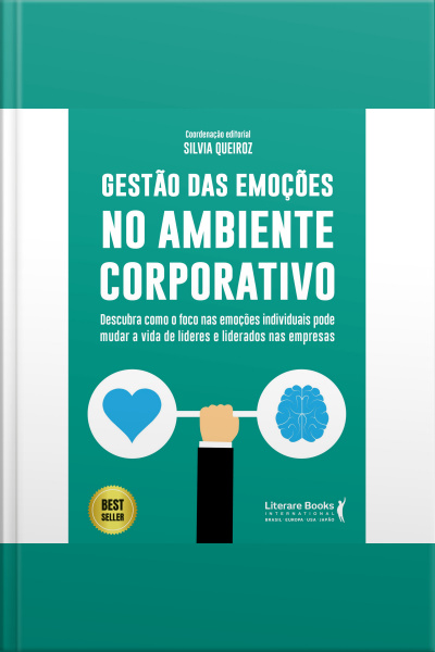 Gestão Das Emoções No Ambiente Corporativo: Descubra Como O Foco Nas Emoções Individuais Pode Mudar A Vida De Lideres E Liderados Nas Empresas