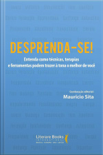 Desprenda-se!: Entenda Como Técnicas, Terapias E Ferramentas Podem Trazer À Tona O Melhor De Você