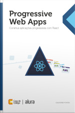 Progressive Web Apps: Construa Aplicações Progressivas Com React