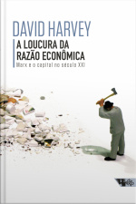 A Loucura Da Razão Econômica: Marx E O Capital No Século Xxi
