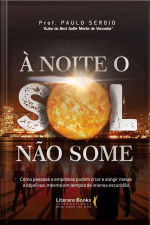 À Noite O Sol Não Some: Como Pessoas E Empresas Podem Criar E Atingir Metas E Objetivos, Revolucionando Seus Resultados, Mesmo Em Tempos De Intensa Escuridão