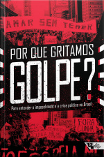 Por Que Gritamos Golpe?: Para Entender O Impeachment E A Crise Política No Brasil