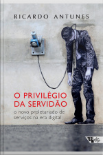 O Privilégio Da Servidão: O Novo Proletariado De Serviço Na Era Digital