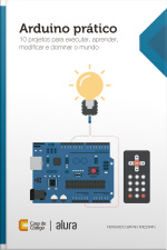 Arduino Prático: 10 Projetos Para Executar, Aprender, Modificar E Dominar O Mundo