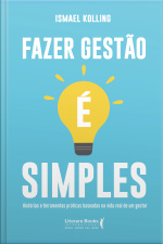 Fazer Gestão É Simples: Histórias E Ferramentas Práticas Baseadas Na Vida Real De Um Gestor