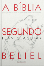 A Bíblia Segundo Beliel: Da Criação Ao Fim Do Mundo: Como Tudo De Fato Aconteceu E Vai Acontecer