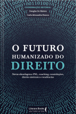 O Futuro Humanizado Do Direito: Novas Abordagens: Pnl, Coaching, Constelações, Direito Sistêmico E Tendências