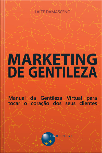 Marketing De Gentileza: Manual Da Gentileza Virtual Para Tocar O Coração Dos Seus Clientes