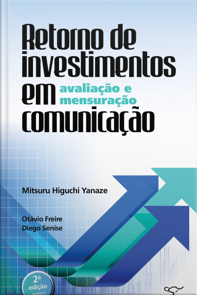 Retorno De Investimentos Em Comunicação: Avaliação E Mensuração: 2ª Edição Revista E Ampliada