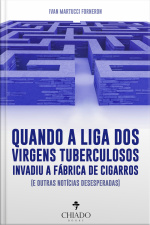 Quando A Liga Dos Virgens Tuberculosos Invadiu A Fábrica De Cigarros: (e Outras Notícias Desesperadas)