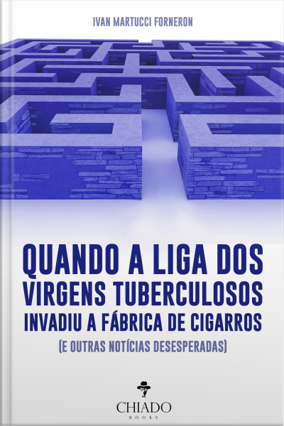 Quando A Liga Dos Virgens Tuberculosos Invadiu A Fábrica De Cigarros: (e Outras Notícias Desesperadas)