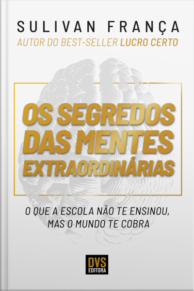 Os Segredos Das Mentes Extraordinárias: O Que A Escola Não Te Ensinou, Mas O Mundo Te Cobra