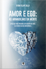 Amor E Ego: As Armadilhas Da Mente: A Paz Que Você Procura Está Dentro De Você. Ela Reside Na Sua Consciência.