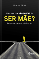 Pode Uma Mãe Não Gostar De Ser Mãe? : As Controvérsias Acerca Do Feminino
