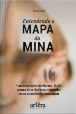 Entendendo O Mapa Da Mina:: A Maneira Mais Inteligente, Fácil E Segura De Se Dar Bem E Entender Como As Mulheres Funcionam