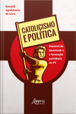 Catolicismo E Política: Pastoral Da Juventude E A Formação Partidária No Pt